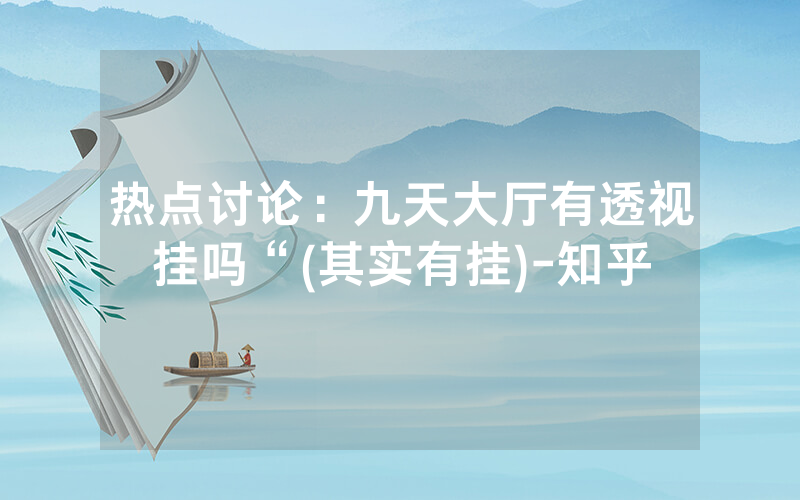 热点讨论：九天大厅有透视挂吗“(其实有挂)-知乎