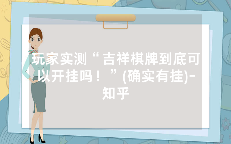 玩家实测“吉祥棋牌到底可以开挂吗！”(确实有挂)-知乎