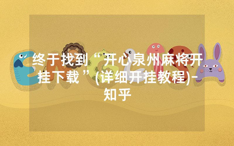 终于找到“开心泉州麻将开挂下载”(详细开挂教程)-知乎