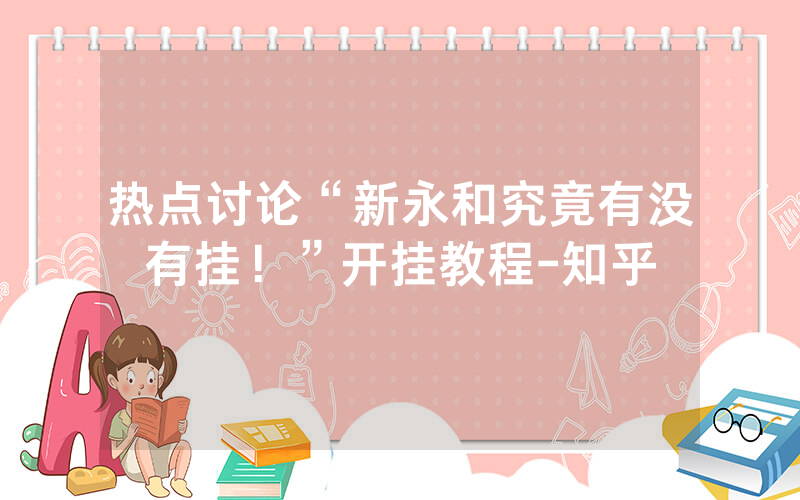 热点讨论“新永和究竟有没有挂！”开挂教程-知乎