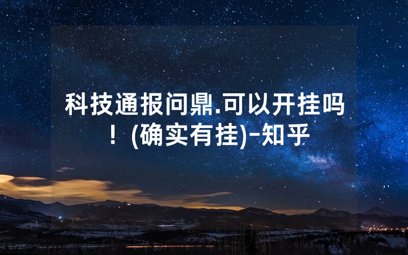 科技通报问鼎.可以开挂吗！(确实有挂)-知乎
