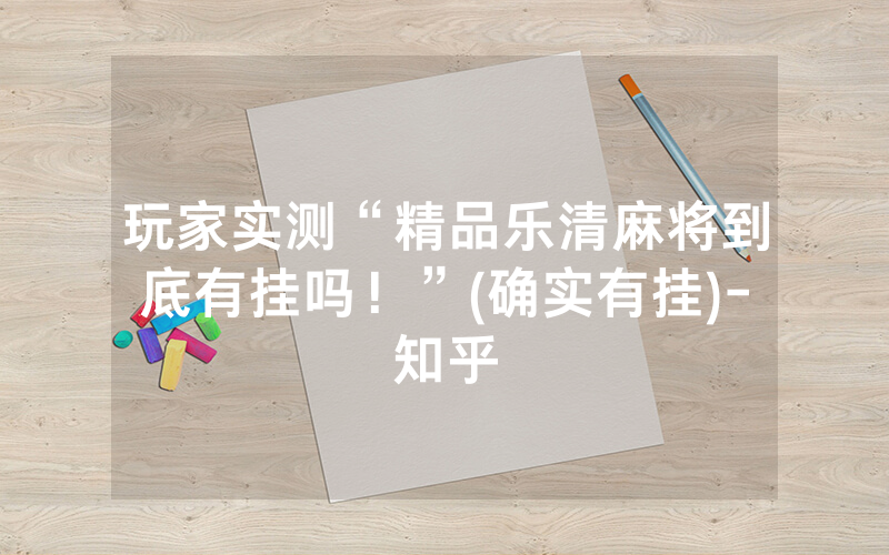 玩家实测“精品乐清麻将到底有挂吗！”(确实有挂)-知乎