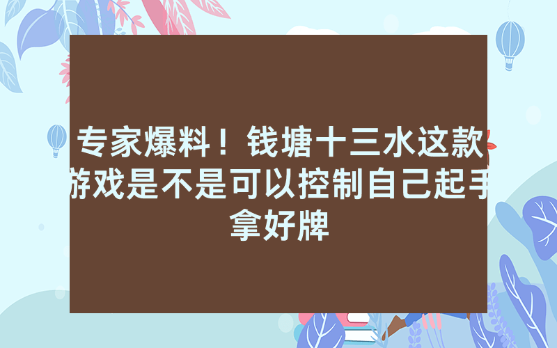 专家爆料！钱塘十三水这款游戏是不是可以控制自己起手拿好牌