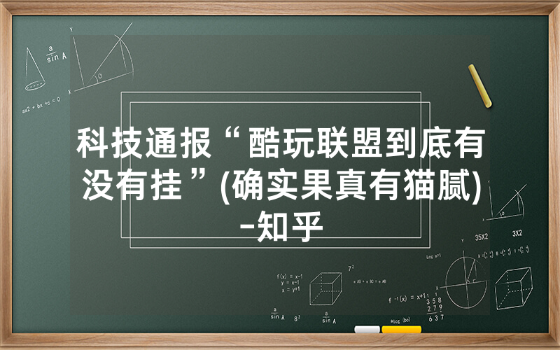 科技通报“酷玩联盟到底有没有挂”(确实果真有猫腻)-知乎