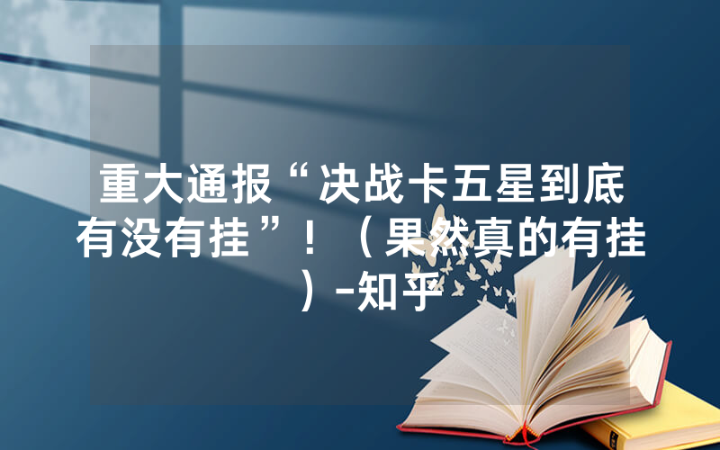 重大通报“决战卡五星到底有没有挂”！（果然真的有挂）-知乎