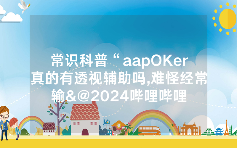 常识科普“aapOKer真的有透视辅助吗,难怪经常输&@2024哔哩哔哩