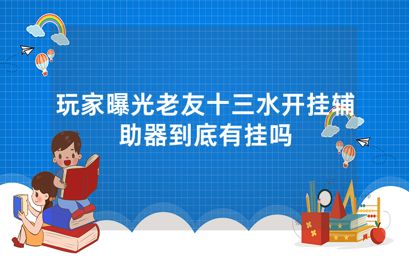 玩家曝光老友十三水开挂辅助器到底有挂吗