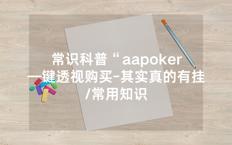 常识科普“aapoker—键透视购买-其实真的有挂/常用知识