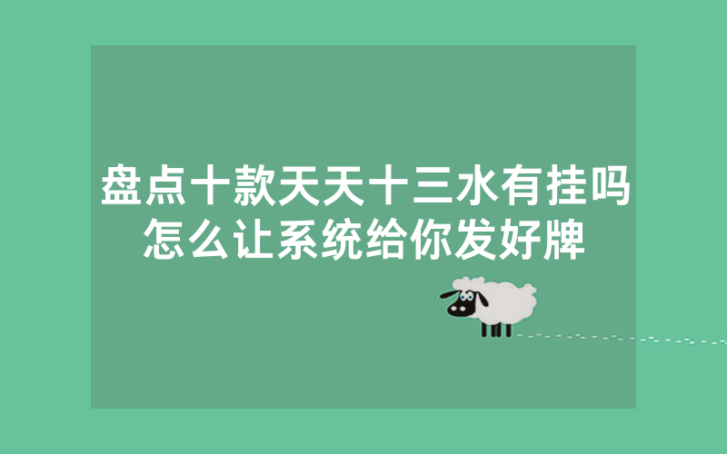 盘点十款天天十三水有挂吗怎么让系统给你发好牌