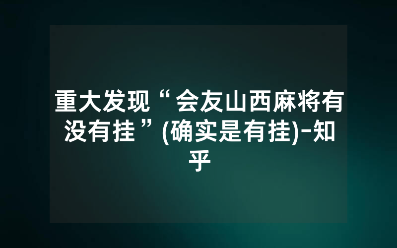 重大发现“会友山西麻将有没有挂”(确实是有挂)-知乎