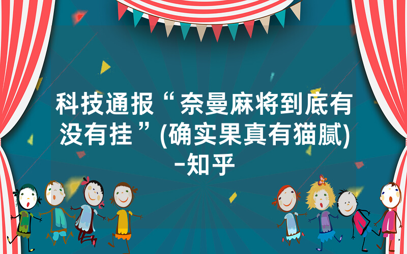 科技通报“奈曼麻将到底有没有挂”(确实果真有猫腻)-知乎