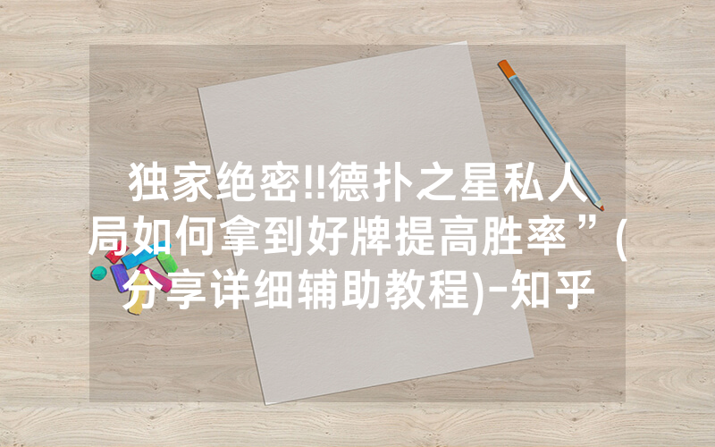 独家绝密!!德扑之星私人局如何拿到好牌提高胜率”(分享详细辅助教程)-知乎