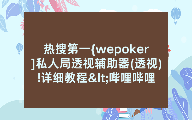 热搜第一{wepoker]私人局透视辅助器(透视)!详细教程<哔哩哔哩>
