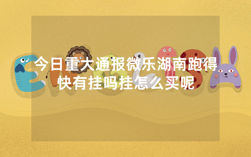 今日重大通报微乐湖南跑得快有挂吗挂怎么买呢