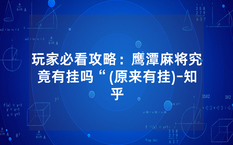 玩家必看攻略：鹰潭麻将究竟有挂吗“(原来有挂)-知乎