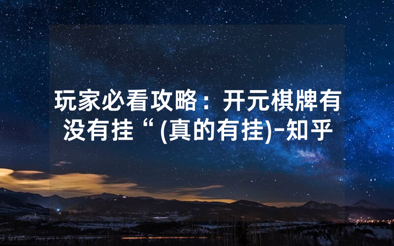 玩家必看攻略：开元棋牌有没有挂“(真的有挂)-知乎