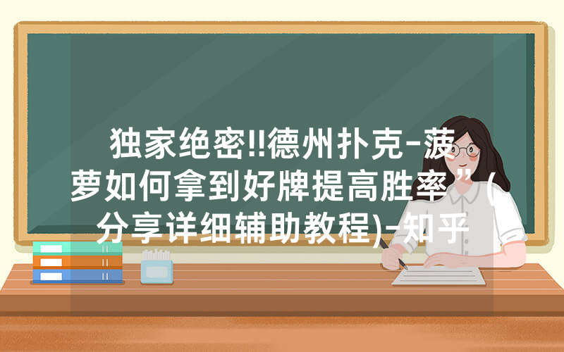 独家绝密!!德州扑克-菠萝如何拿到好牌提高胜率”(分享详细辅助教程)-知乎