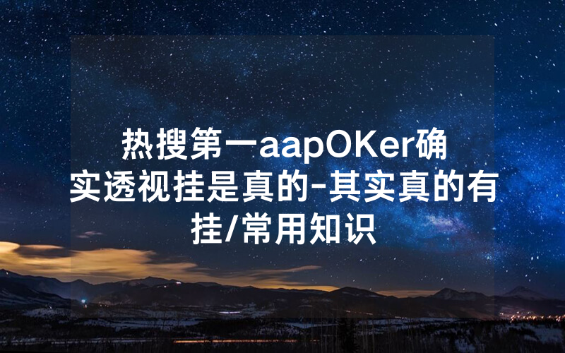 热搜第一aapOKer确实透视挂是真的-其实真的有挂/常用知识