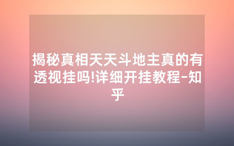 揭秘真相天天斗地主真的有透视挂吗!详细开挂教程-知乎