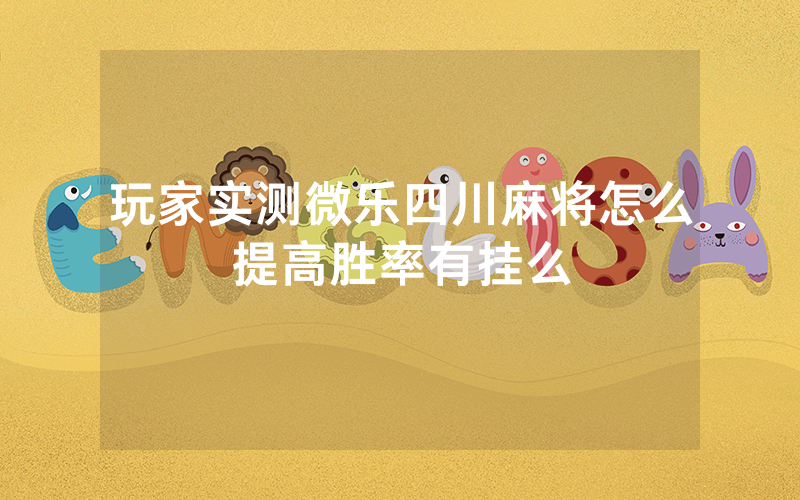 玩家实测微乐四川麻将怎么提高胜率有挂么