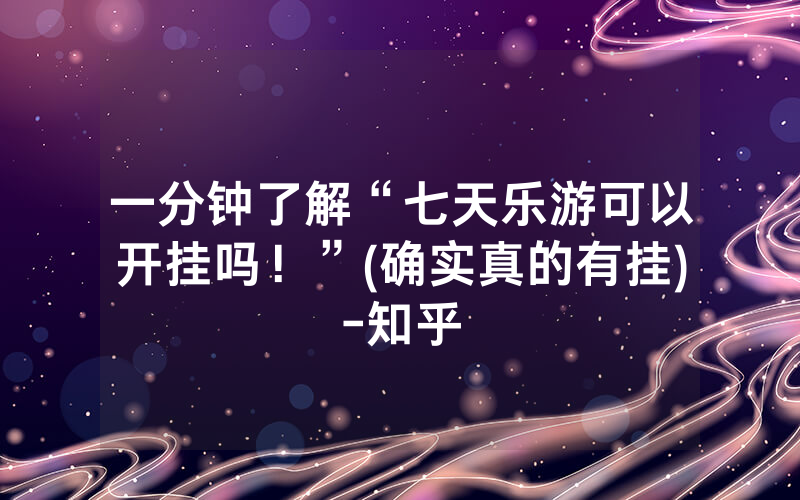 一分钟了解“七天乐游可以开挂吗！”(确实真的有挂)-知乎