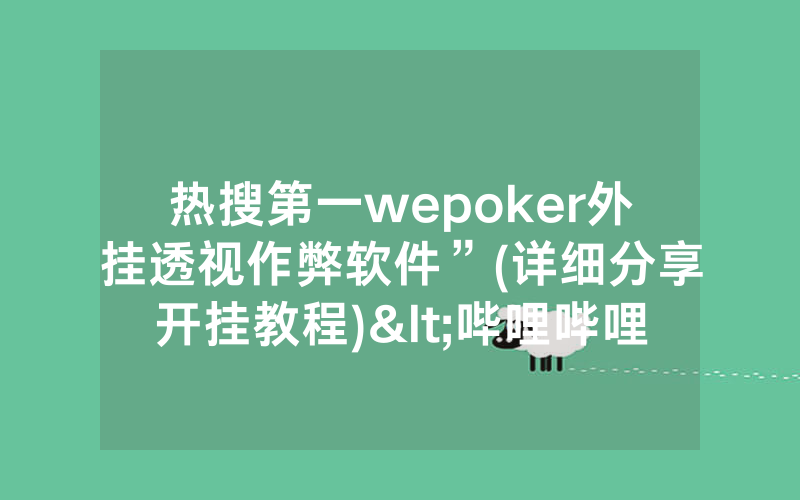 热搜第一wepoker外挂透视作弊软件”(详细分享开挂教程)<哔哩哔哩>