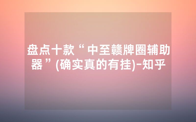 盘点十款“中至赣牌圈辅助器”(确实真的有挂)-知乎
