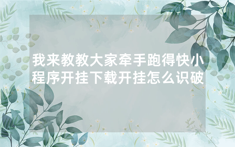 我来教教大家牵手跑得快小程序开挂下载开挂怎么识破