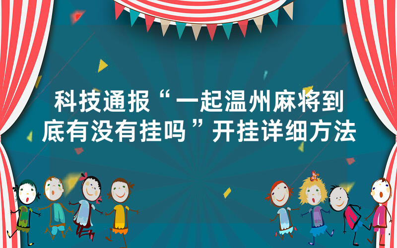 科技通报“一起温州麻将到底有没有挂吗”开挂详细方法