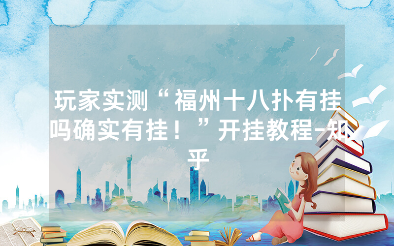 玩家实测“福州十八扑有挂吗确实有挂！”开挂教程-知乎