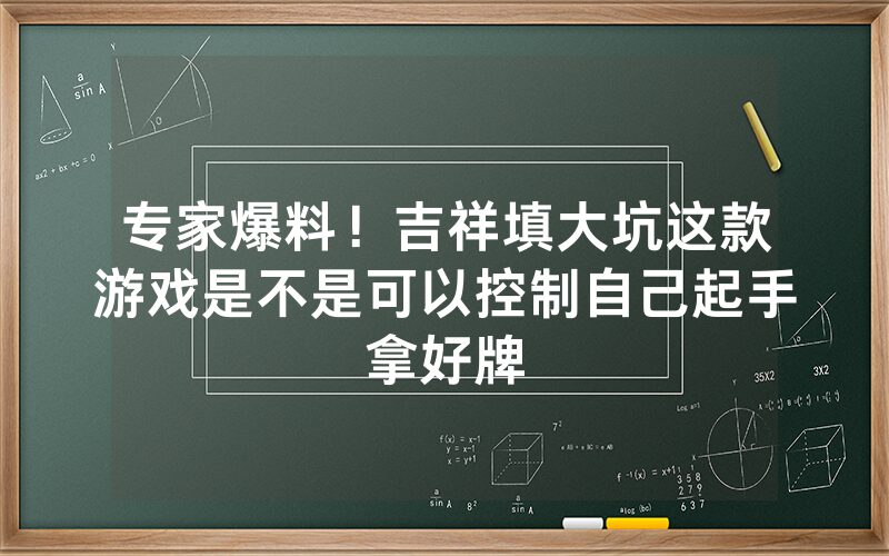 专家爆料！吉祥填大坑这款游戏是不是可以控制自己起手拿好牌