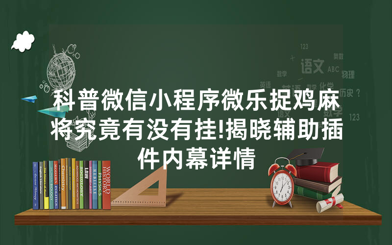 科普微信小程序微乐捉鸡麻将究竟有没有挂!揭晓辅助插件内幕详情