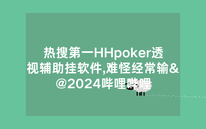热搜第一HHpoker透视辅助挂软件,难怪经常输&@2024哔哩哔哩