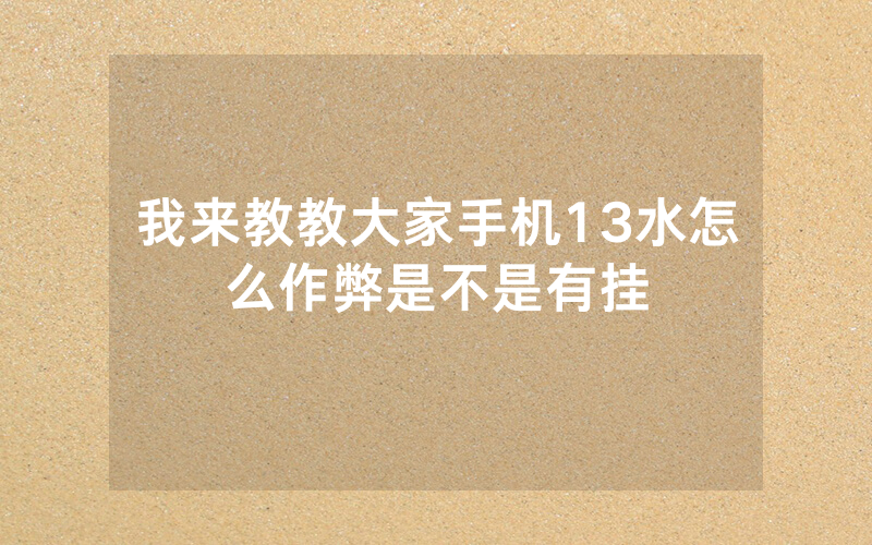 我来教教大家手机13水怎么作弊是不是有挂