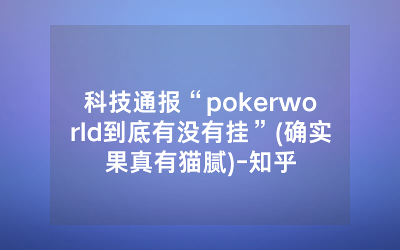 科技通报“pokerworld到底有没有挂”(确实果真有猫腻)-知乎