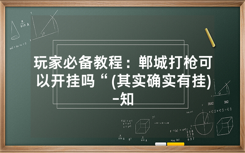 玩家必备教程:郸城打枪可以开挂吗“(其实确实有挂)-知