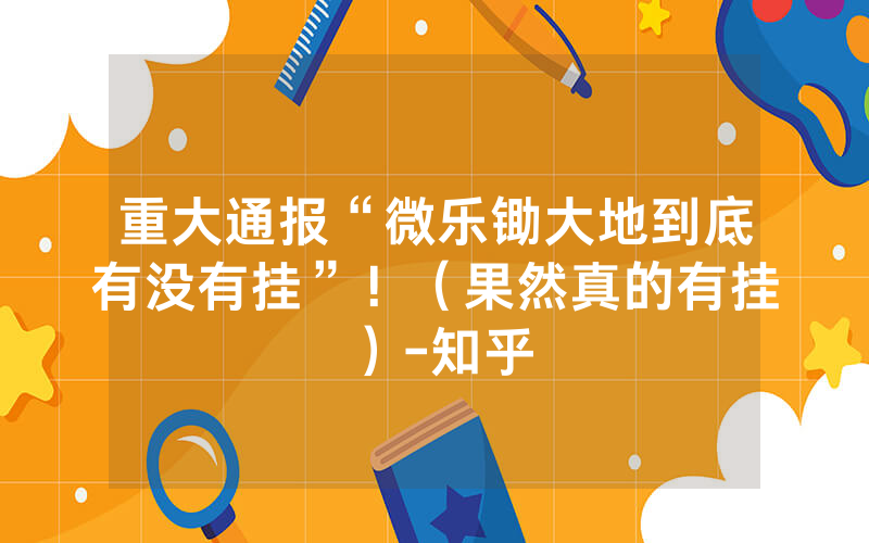 重大通报“微乐锄大地到底有没有挂”！（果然真的有挂）-知乎