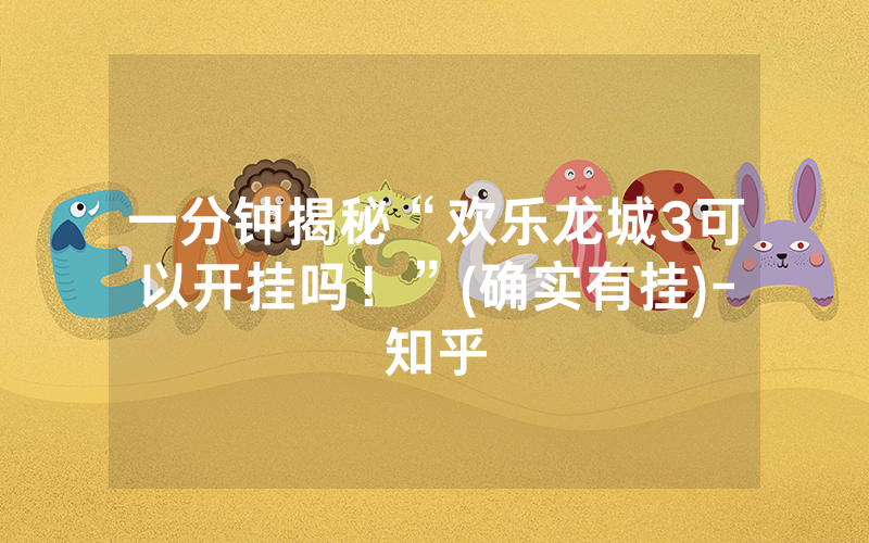 一分钟揭秘“欢乐龙城3可以开挂吗！”(确实有挂)-知乎
