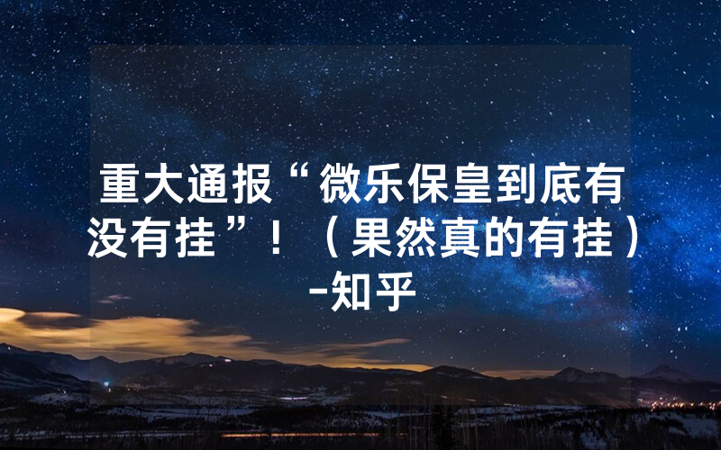 重大通报“微乐保皇到底有没有挂”！（果然真的有挂）-知乎