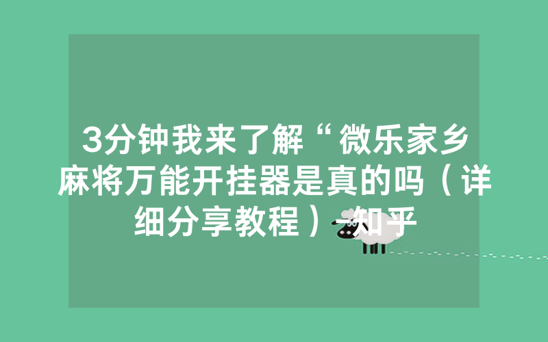 3分钟我来了解“微乐家乡麻将万能开挂器是真的吗（详细分享教程）-知乎