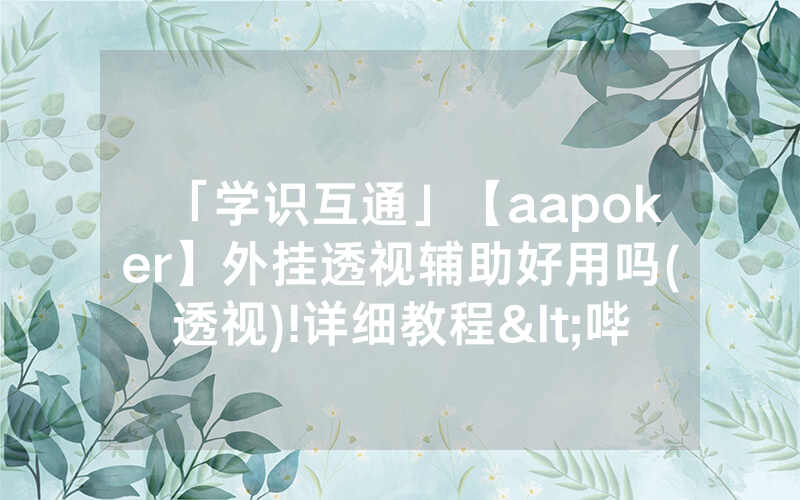 「学识互通」【aapoker】外挂透视辅助好用吗(透视)!详细教程<哔哩哔哩>