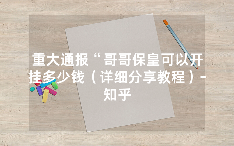 重大通报“哥哥保皇可以开挂多少钱（详细分享教程）-知乎