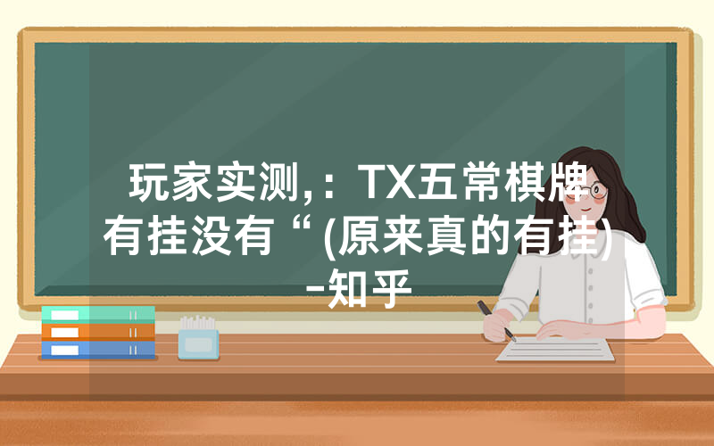 玩家实测,：TX五常棋牌有挂没有“(原来真的有挂)-知乎