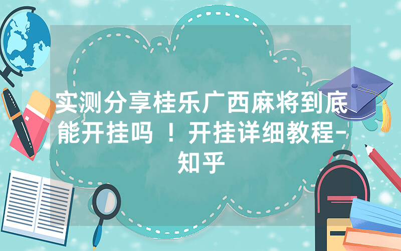 实测分享桂乐广西麻将到底能开挂吗 ！开挂详细教程-知乎