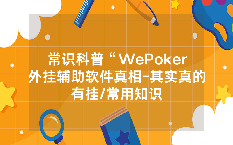 常识科普“WePoker外挂辅助软件真相-其实真的有挂/常用知识