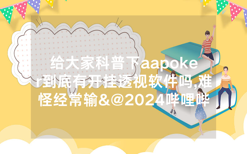 给大家科普下aapoker到底有开挂透视软件吗,难怪经常输&@2024哔哩哔哩