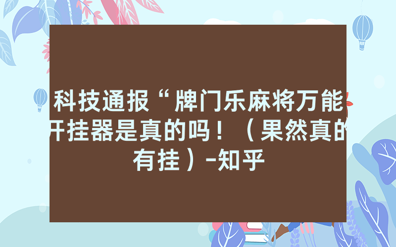 科技通报“牌门乐麻将万能开挂器是真的吗！（果然真的有挂）-知乎