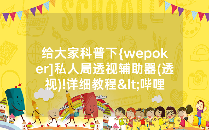 给大家科普下{wepoker]私人局透视辅助器(透视)!详细教程<哔哩哔哩>