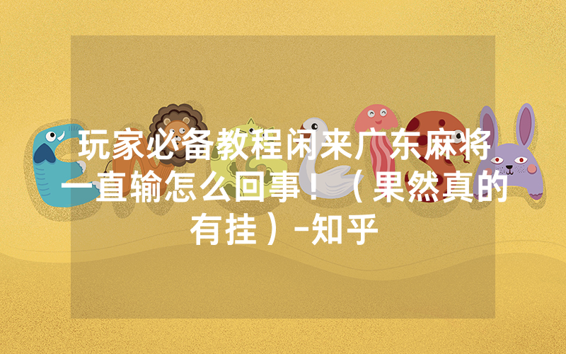 玩家必备教程闲来广东麻将一直输怎么回事！（果然真的有挂）-知乎