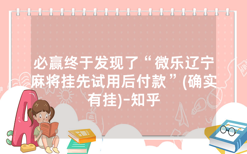 必赢终于发现了“微乐辽宁麻将挂先试用后付款”(确实有挂)-知乎